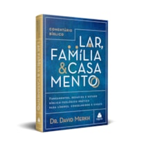 COMENTÁRIO BÍBLICO LAR, FAMÍLIA & CASAMENTO: FUNDAMENTOS, DESAFIOS E ESTUDO BÍBLICO-TEOLÓGICO PRÁTICO PARA LÍDERES, CONSELHEIROS E CASAIS