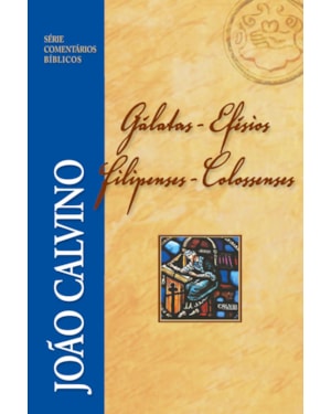 COMENTÁRIO DE GÁLATAS, EFÉSIOS, FILIPENSES E COLOSSENSES - JOÃO CALVINO
