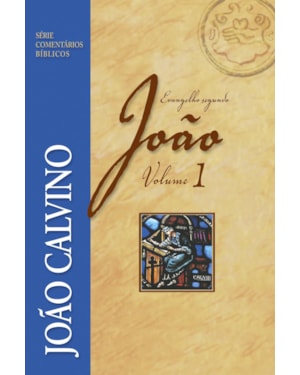COMENTÁRIO DO EVANGELHO SEGUNDO JOÃO - VOL 1 - JOÃO CALVINO