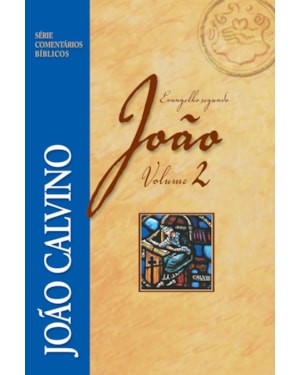 COMENTÁRIO DO EVANGELHO SEGUNDO JOÃO - VOL 2 - JOÃO CALVINO
