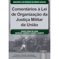 COMENTÁRIOS À LEI DE ORGANIZAÇÃO DA JUSTIÇA MILITAR DA UNIÃO - BIBLIOTECA DE ESTUDOS DE DIREITO MILITAR - COORDENADA POR JORGE CESAR DE ASSIS