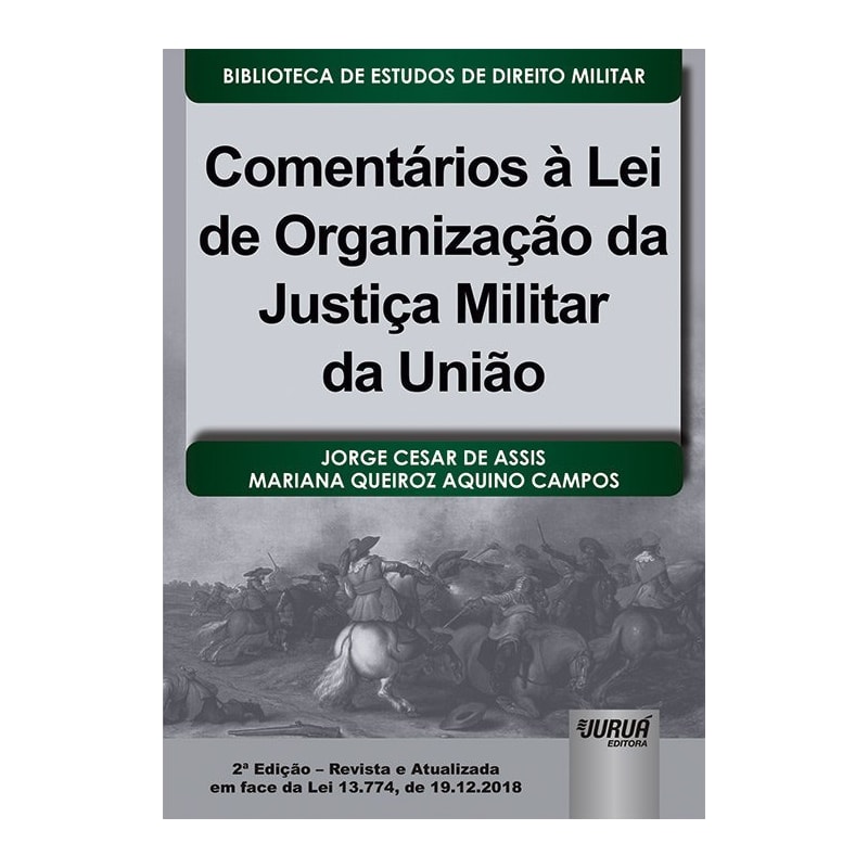 COMENTÁRIOS À LEI DE ORGANIZAÇÃO DA JUSTIÇA MILITAR DA UNIÃO - BIBLIOTECA DE ESTUDOS DE DIREITO MILITAR - COORDENADA POR JORGE CESAR DE ASSIS
