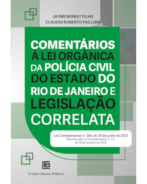 COMENTÁRIOS À LEI ORGÂNICA DA POLÍCIA CIVIL DO ESTADO DO RIO DE JANEIRO E LEGISLAÇÃO CORRELATA: (LEI COMPLEMENTAR N° 204, DE 30 DE JUNHO DE 2022) ALTERADA PELA LEI COMPLEMENTAR N° 211, DE 18 DE OUTUBRO DE 2023