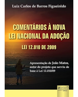 COMENTÁRIOS À NOVA LEI NACIONAL DA ADOÇÃO - LEI 12.010 DE 2009 - APRESENTAÇÃO DE JOÃO MATOS AUTOR DO PROJETO DE LEI 1.756/03, QUE SERVIU DE BASE À LEI 12.010/09