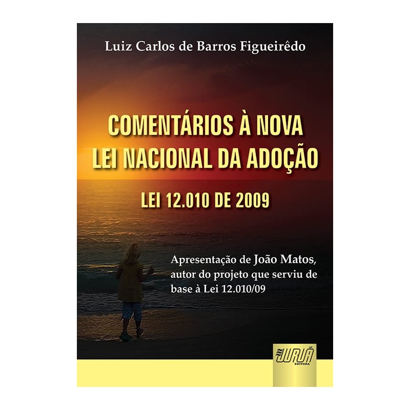 COMENTÁRIOS À NOVA LEI NACIONAL DA ADOÇÃO - LEI 12.010 DE 2009 - APRESENTAÇÃO DE JOÃO MATOS AUTOR DO PROJETO DE LEI 1.756/03, QUE SERVIU DE BASE À LEI 12.010/09