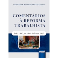 COMENTÁRIOS À REFORMA TRABALHISTA - LEI 13.467, DE 13 DE JULHO DE 2017