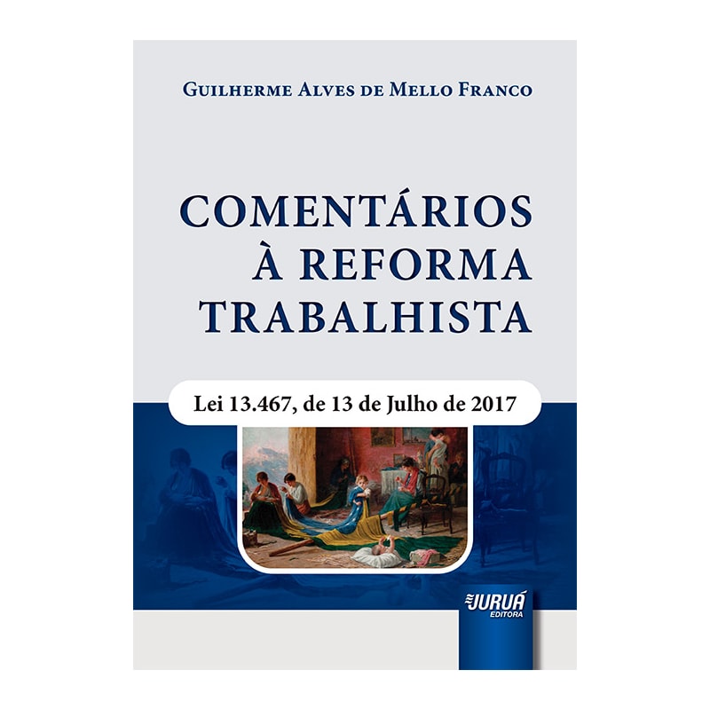 COMENTÁRIOS À REFORMA TRABALHISTA - LEI 13.467, DE 13 DE JULHO DE 2017