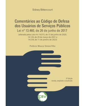 COMENTÁRIOS AO CÓDIGO DE DEFESA DOS USUÁRIOS DE SERVIÇOS PÚBLICOS: LEI Nº 13.460, DE 26 DE JUNHO DE 2017 (ALTERADA PELAS LEIS NºS 14.015, DE 15 DE JUNHO DE 2020, 14.129, DE 29 DE MARÇO DE 2021 E 14.534, DE 11 DE JANEIRO DE 2023)