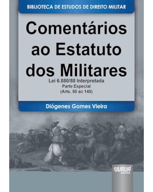 COMENTÁRIOS AO ESTATUTO DOS MILITARES - LEI 6.880/80 INTERPRETADA - PARTE ESPECIAL - (ARTS. 50 AO 148) - BIBLIOTECA DE ESTUDOS DE DIREITO MILITAR - COORDENADA POR JORGE CESAR DE ASSIS