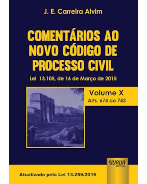 COMENTÁRIOS AO NOVO CÓDIGO DE PROCESSO CIVIL - LEI 13.105, DE 16 DE MARÇO DE 2015 - VOLUME X - ARTS. 674 AO 743 - ATUALIZADO PELA LEI 13.256/2016