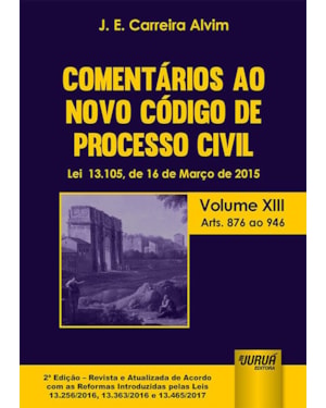 COMENTÁRIOS AO NOVO CÓDIGO DE PROCESSO CIVIL - LEI 13.105, DE 16 DE MARÇO DE 2015 - VOLUME XIII - ARTS. 876 AO 946 - DE ACORDO COM AS REFORMAS INTRODUZIDAS PELAS LEIS 13.256/2016, 13.363/2016 E 13.465/2017