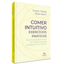 Comer intuitivo - Exercícios práticos: 10 princípios para nutrir um relacionamento saudável com a comida