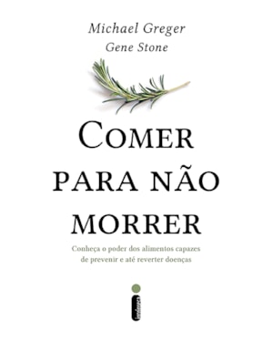 COMER PARA NÃO MORRER: CONHEÇA O PODER DOS ALIMENTOS CAPAZES DE PREVENIR E ATÉ REVERTER DOENÇAS
