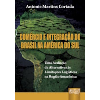 COMÉRCIO E INTEGRAÇÃO DO BRASIL NA AMÉRICA DO SUL - UMA AVALIAÇÃO DE ALTERNATIVAS ÀS LIMITAÇÕES LOGÍSTICAS NA REGIÃO AMAZÔNICA