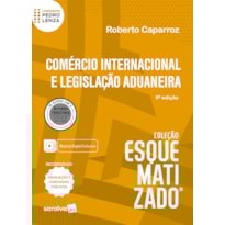 COMÉRCIO INTERNACIONAL E LEGISLAÇÃO ADUANEIRA - COLEÇÃO ESQUEMATIZADO - 9ª EDIÇÃO 2024