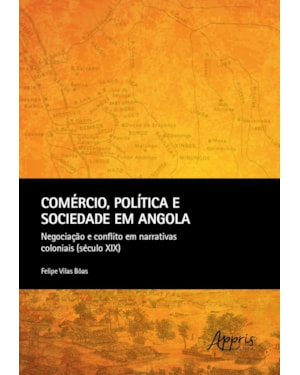COMÉRCIO, POLÍTICA E SOCIEDADE EM ANGOLA: NEGOCIAÇÃO E CONFLITO EM NARRATIVAS COLONIAIS (SÉCULO XIX)