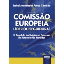 COMISSÃO EUROPEIA: LÍDER OU SEGUIDORA? - O PAPEL DA INSTITUIÇÃO NO PROCESSO DE REFORMA DOS TRATADOS