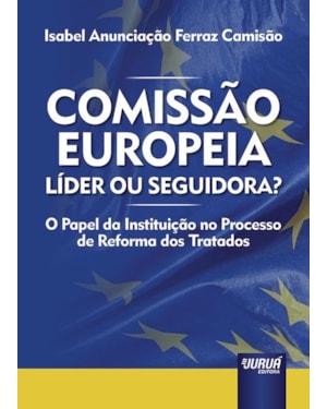 COMISSÃO EUROPEIA: LÍDER OU SEGUIDORA? - O PAPEL DA INSTITUIÇÃO NO PROCESSO DE REFORMA DOS TRATADOS
