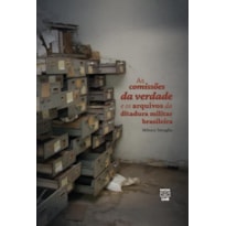 COMISSOES DA VERDADE E OS ARQUIVOS DA DITADURA MILITAR BRASILEIRA, AS