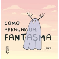 COMO ABRAÇAR UM FANTASMA