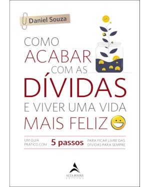 Como acabar com as dívidas e viver uma vida mais feliz: um guia prático com 5 passos para ficar livre das dívidas para sempre