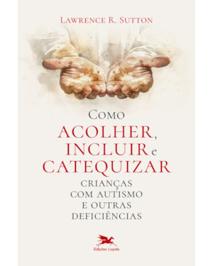 COMO ACOLHER, INCLUIR E CATEQUIZAR CRIANÇAS COM AUTISMO E OUTRAS DEFICIÊNCIAS