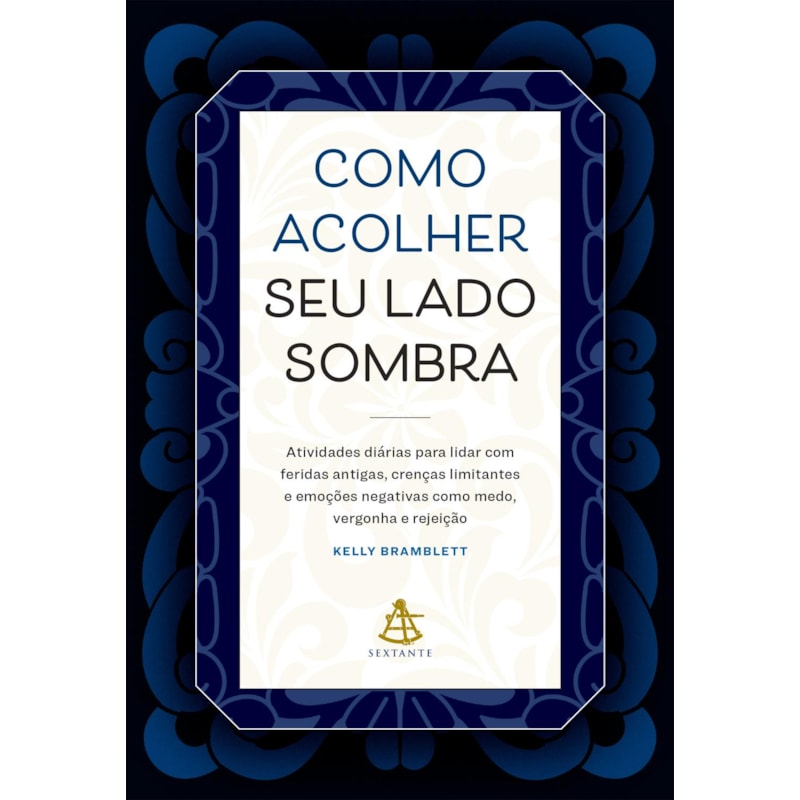 COMO ACOLHER SEU LADO SOMBRA: ATIVIDADES DIÁRIAS PARA LIDAR COM FERIDAS ANTIGAS, CRENÇAS LIMITANTES E EMOÇÕES NEGATIVAS COMO MEDO, VERGONHA E REJEIÇÃO