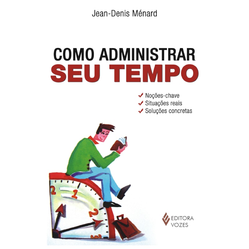 COMO ADMINISTRAR SEU TEMPO - NOÇÕES-CHAVE - SITUAÇÕES REAIS - SOLUÇÕES CONCRETAS