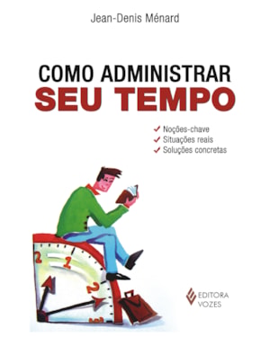COMO ADMINISTRAR SEU TEMPO - NOÇÕES-CHAVE - SITUAÇÕES REAIS - SOLUÇÕES CONCRETAS