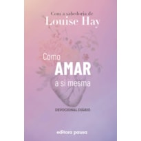 COMO AMAR A SI MESMA COM A SABEDORIA DE LOUISE HAY: DEVOCIONAL DIÁRIO