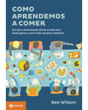 COMO APRENDEMOS A COMER: POR QUE A ALIMENTAÇÃO DÁ TÃO ERRADO PARA TANTA GENTE E COMO FAZER ESCOLHAS MELHORES