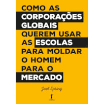 COMO AS CORPORAÇÕES GLOBAIS QUEREM USAR AS ESCOLAS PARA MOLDAR O HOMEM PARA O MERCADO