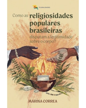 COMO AS RELIGIOSIDADES POPULARES BRASILEIRAS DISPUTAM A LEGITIMIDADE SOBRE O CORPO? - MARINA CORREA