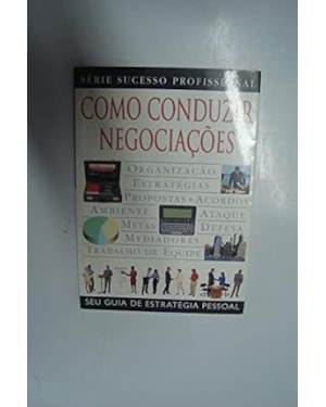 COMO CONDUZIR NEGOCIACOES - SEU GUIA DE ESTRATEGIA PESSOAL