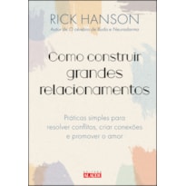 COMO CONSTRUIR GRANDES RELACIONAMENTOS: PRÁTICAS SIMPLES PARA RESOLVER CONFLITOS, CRIAR CONEXÕES E PROMOVER O AMOR