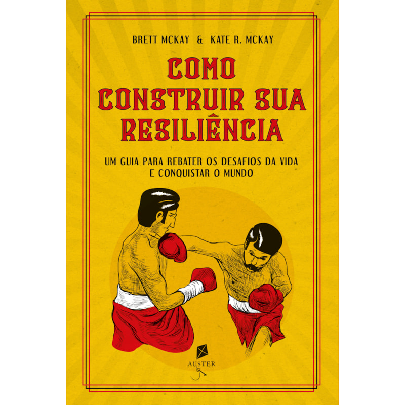 COMO CONSTRUIR SUA RESILIÊNCIA. UM GUIA PARA REBATER OS DESAFIOS DA VIDA E CONQUISTAR O MUNDO