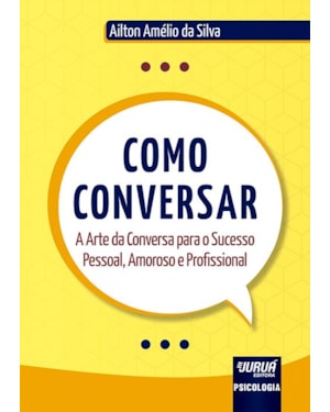 COMO CONVERSAR - A ARTE DA CONVERSA PARA O SUCESSO PESSOAL, AMOROSO E PROFISSIONAL