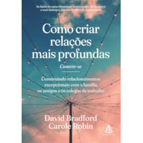 COMO CRIAR RELAÇÕES MAIS PROFUNDAS: CONSTRUINDO RELACIONAMENTOS EXCEPCIONAIS COM A FAMÍLIA, OS AMIGOS E OS COLEGAS DE TRABALHO