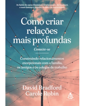 COMO CRIAR RELAÇÕES MAIS PROFUNDAS: CONSTRUINDO RELACIONAMENTOS EXCEPCIONAIS COM A FAMÍLIA, OS AMIGOS E OS COLEGAS DE TRABALHO