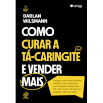 Como curar a Tá-caringite e vender mais: Um guia sobre mentalidade, método e execução para você superar a doença do "tá caro" e fazer as pessoas pagarem pelo seu valor
