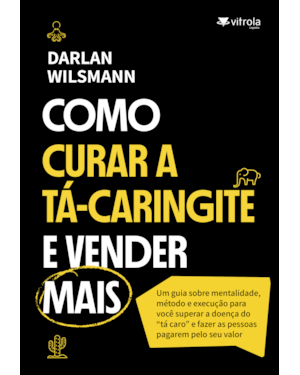 Como curar a Tá-caringite e vender mais: Um guia sobre mentalidade, método e execução para você superar a doença do