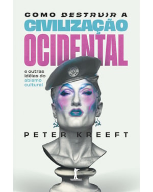 COMO DESTRUIR A CIVILIZAÇÃO OCIDENTAL: E OUTRAS IDÉIAS DO ABISMO CULTURAL