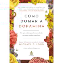COMO DOMAR A DOPAMINA: UM GUIA PRÁTICO PARA FAZER A MOLÉCULA DO DESEJO TRABALHAR A SEU FAVOR