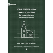 COMO EDIFICAR UMA IGREJA SAUDÁVEL: UM GUIA PRÁTICO PARA LIDERANÇA INTENCIONAL