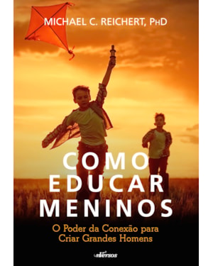 COMO EDUCAR MENINOS: O PODER DA CONEXÃO PARA CRIAR GRANDES HOMENS