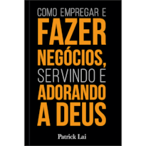 COMO EMPREGAR E FAZER NEGÓCIOS, SERVINDO E ADORANDO A DEUS