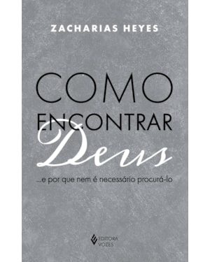 COMO ENCONTRAR DEUS...: E POR QUE NEM É NECESSÁRIO PROCURÁ-LO