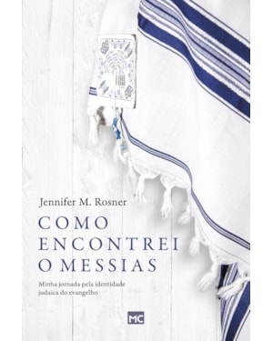 COMO ENCONTREI O MESSIAS: MINHA JORNADA PELA IDENTIDADE JUDAICA DO EVANGELHO