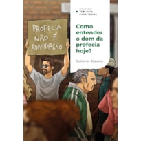 COMO ENTENDER O DOM DA PROFECIA HOJE?: PRINCÍPIOS E SABEDORIA PARA A IGREJA ATUAL | COLEÇÃO TEOLOGIA PARA TODOS