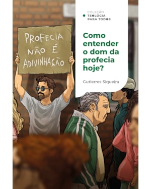 COMO ENTENDER O DOM DA PROFECIA HOJE?: PRINCÍPIOS E SABEDORIA PARA A IGREJA ATUAL | COLEÇÃO TEOLOGIA PARA TODOS